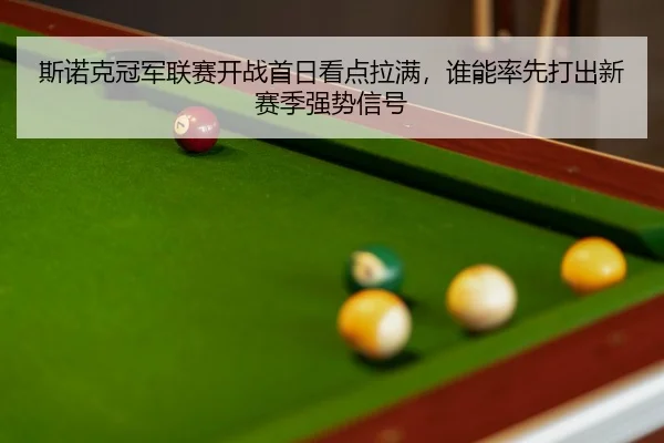 斯诺克冠军联赛开战首日看点拉满，谁能率先打出新赛季强势信号